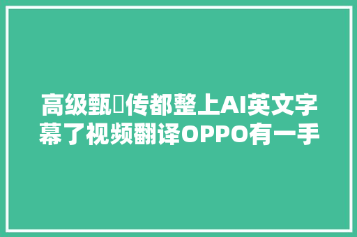 高级甄嬛传都整上AI英文字幕了视频翻译OPPO有一手