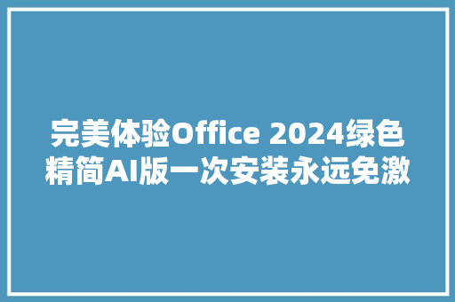 完美体验Office 2024绿色精简AI版一次安装永远免激活