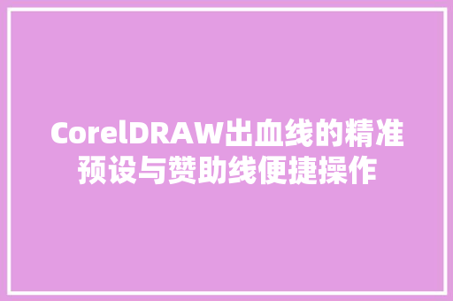 CorelDRAW出血线的精准预设与赞助线便捷操作