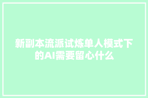 新副本流派试炼单人模式下的AI需要留心什么