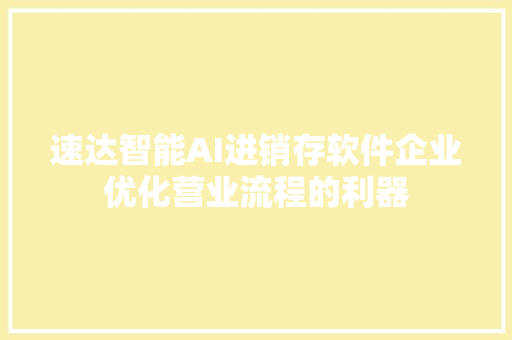 速达智能AI进销存软件企业优化营业流程的利器