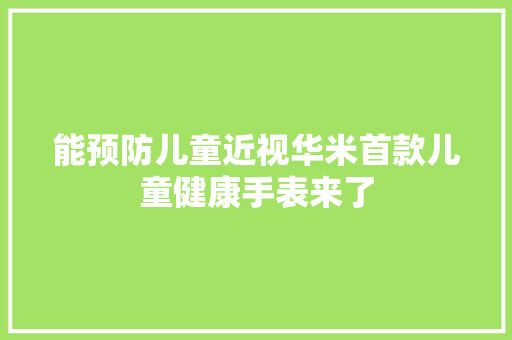 能预防儿童近视华米首款儿童健康手表来了