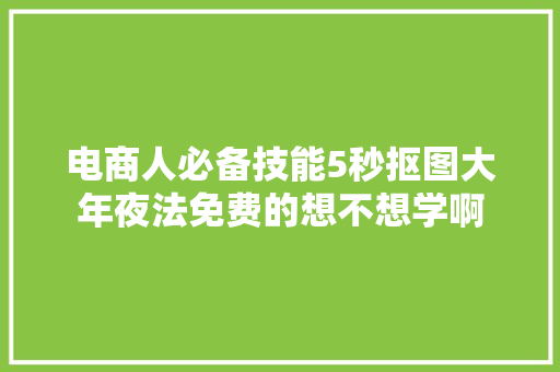 电商人必备技能5秒抠图大年夜法免费的想不想学啊