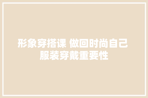 形象穿搭课 做回时尚自己 服装穿戴重要性