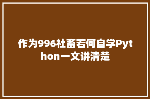 作为996社畜若何自学Python一文讲清楚