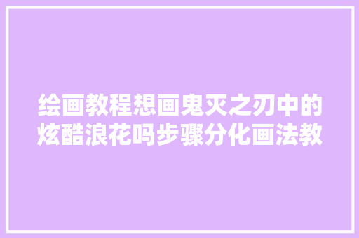 绘画教程想画鬼灭之刃中的炫酷浪花吗步骤分化画法教给你