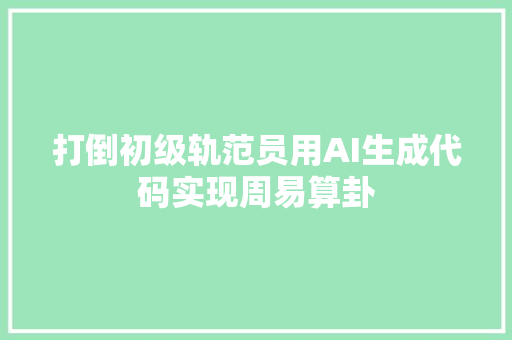 打倒初级轨范员用AI生成代码实现周易算卦