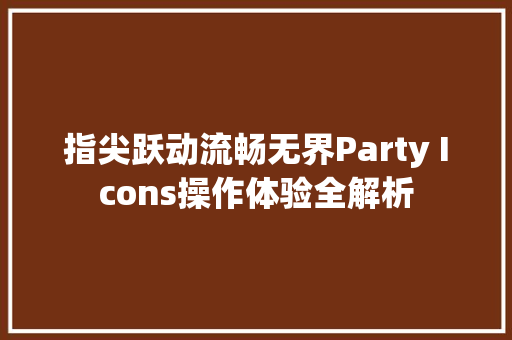 指尖跃动流畅无界Party Icons操作体验全解析