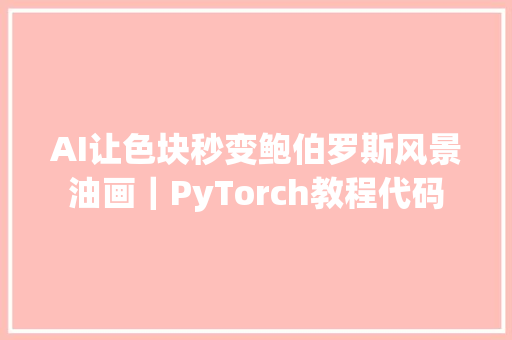 AI让色块秒变鲍伯罗斯风景油画｜PyTorch教程代码