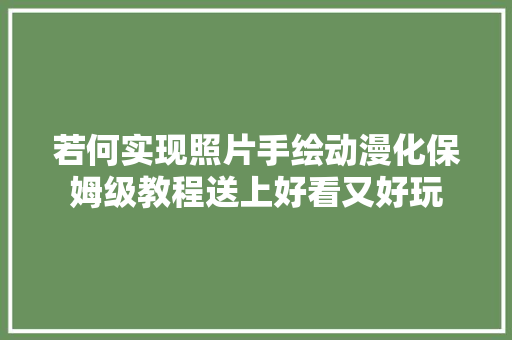 若何实现照片手绘动漫化保姆级教程送上好看又好玩