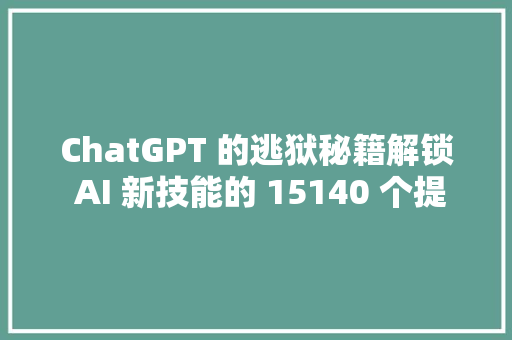 ChatGPT 的逃狱秘籍解锁 AI 新技能的 15140 个提示词