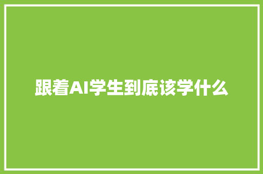 跟着AI学生到底该学什么