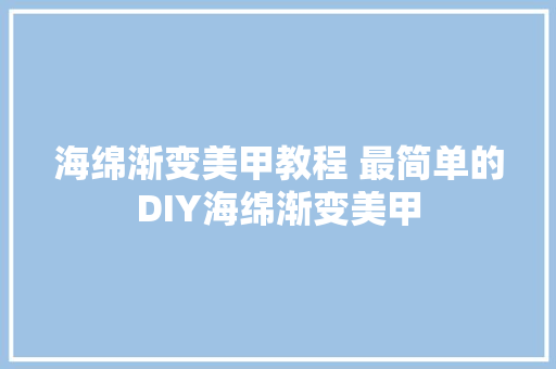 海绵渐变美甲教程 最简单的DIY海绵渐变美甲