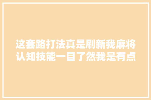 这套路打法真是刷新我麻将认知技能一目了然我是有点顶不住了