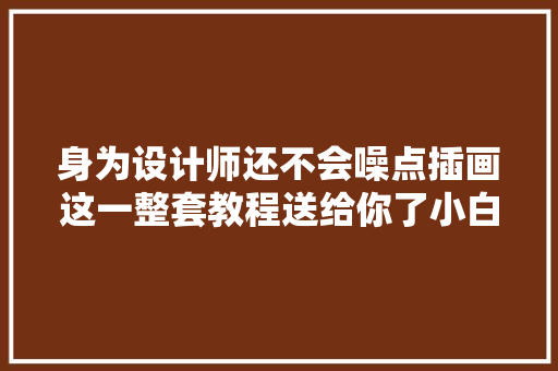 身为设计师还不会噪点插画这一整套教程送给你了小白都能学