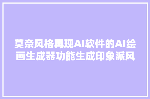 莫奈风格再现AI软件的AI绘画生成器功能生成印象派风格图片详解