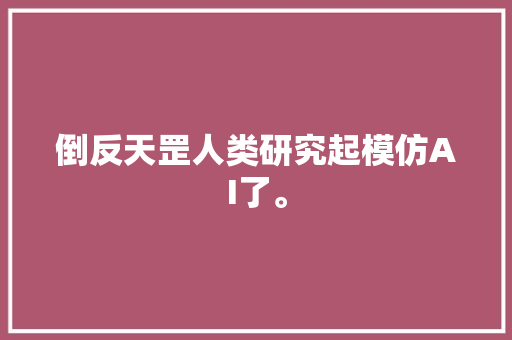 倒反天罡人类研究起模仿AI了。