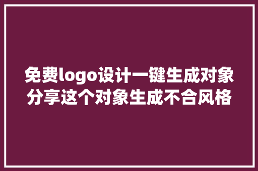 免费logo设计一键生成对象分享这个对象生成不合风格的logo