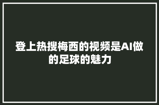 登上热搜梅西的视频是AI做的足球的魅力