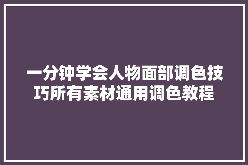 一分钟学会人物面部调色技巧所有素材通用调色教程