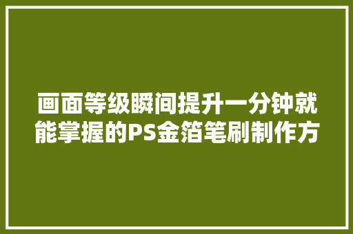 画面等级瞬间提升一分钟就能掌握的PS金箔笔刷制作方法