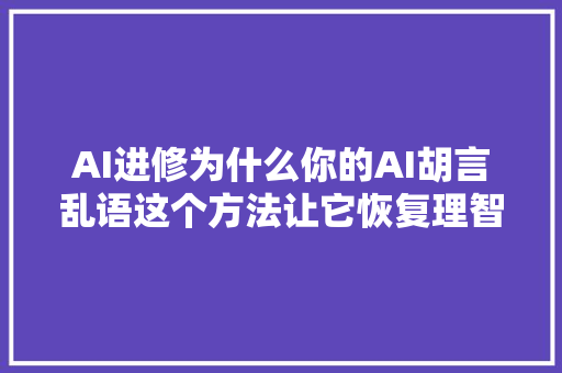 AI进修为什么你的AI胡言乱语这个方法让它恢复理智