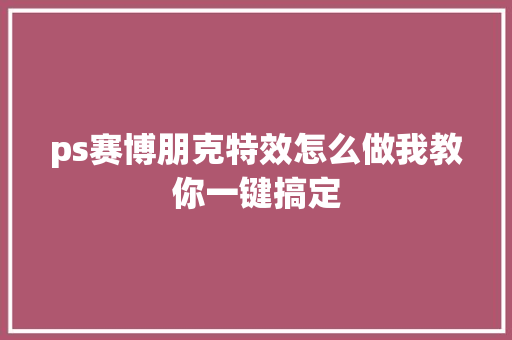 ps赛博朋克特效怎么做我教你一键搞定