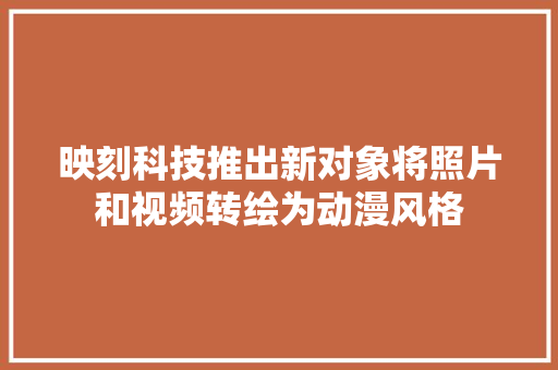 映刻科技推出新对象将照片和视频转绘为动漫风格