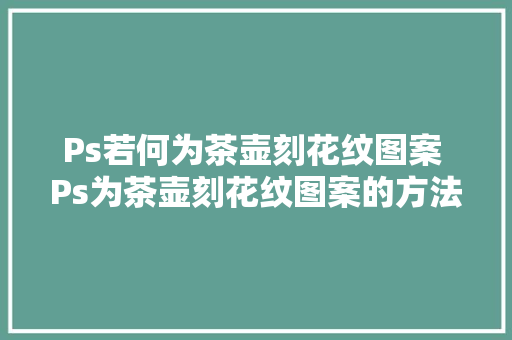 Ps若何为茶壶刻花纹图案 Ps为茶壶刻花纹图案的方法教程