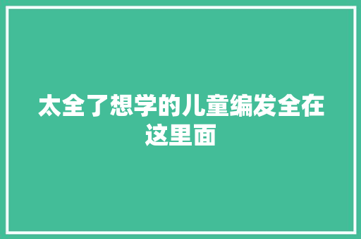 太全了想学的儿童编发全在这里面