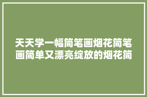 天天学一幅简笔画烟花简笔画简单又漂亮绽放的烟花简笔画