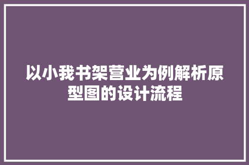 以小我书架营业为例解析原型图的设计流程