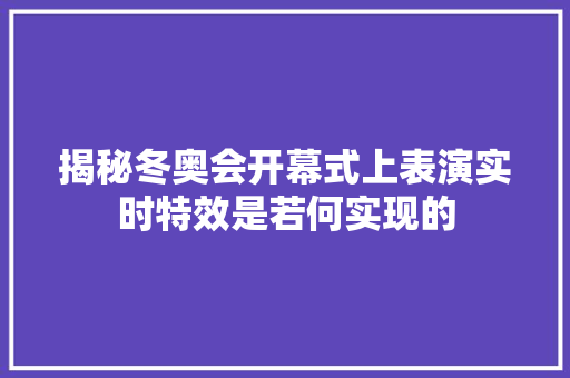 揭秘冬奥会开幕式上表演实时特效是若何实现的