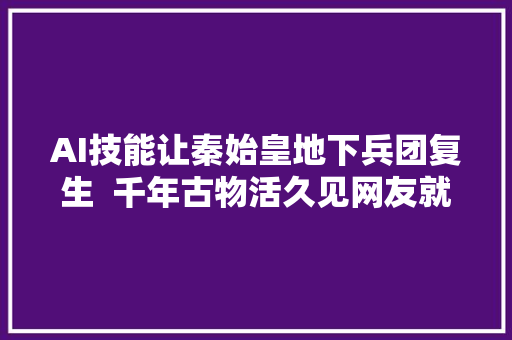 AI技能让秦始皇地下兵团复生  千年古物活久见网友就问你怕不怕