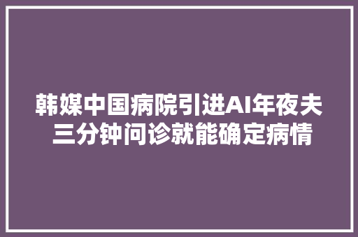 韩媒中国病院引进AI年夜夫 三分钟问诊就能确定病情