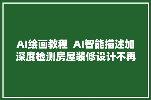 AI绘画教程  AI智能描述加深度检测房屋装修设计不再是难事