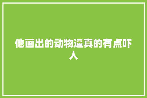 他画出的动物逼真的有点吓人