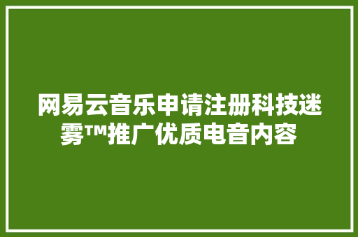 网易云音乐申请注册科技迷雾™推广优质电音内容