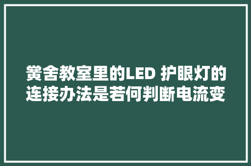 黉舍教室里的LED 护眼灯的连接办法是若何判断电流变革