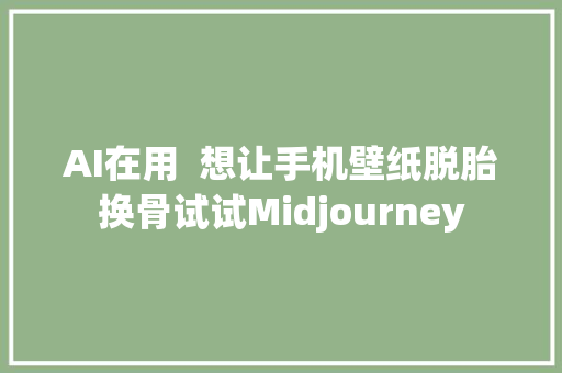 AI在用  想让手机壁纸脱胎换骨试试Midjourney