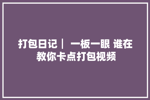 打包日记┃ 一板一眼 谁在 教你卡点打包视频