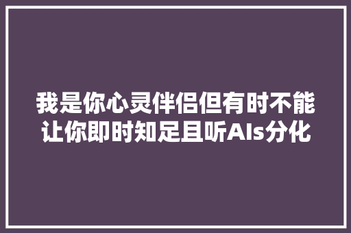 我是你心灵伴侣但有时不能让你即时知足且听AIs分化十一