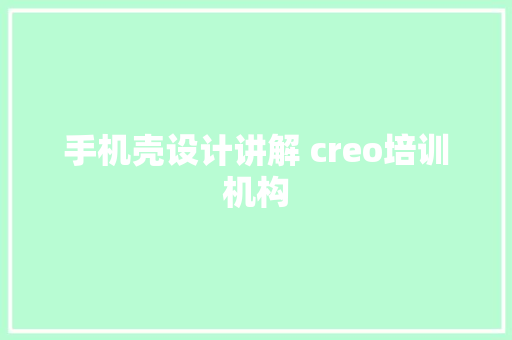 手机壳设计讲解 creo培训机构