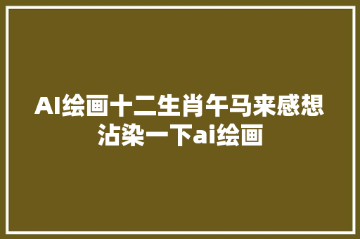 AI绘画十二生肖午马来感想沾染一下ai绘画