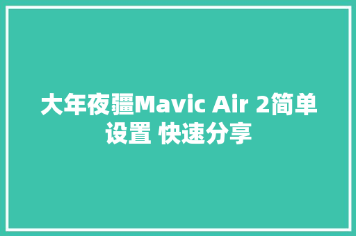 大年夜疆Mavic Air 2简单设置 快速分享