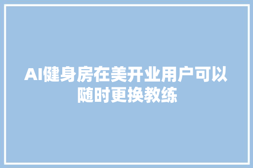 AI健身房在美开业用户可以随时更换教练