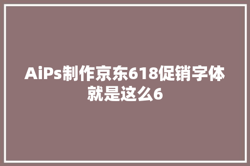 AiPs制作京东618促销字体就是这么6