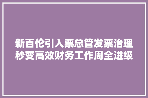 新百伦引入票总管发票治理秒变高效财务工作周全进级