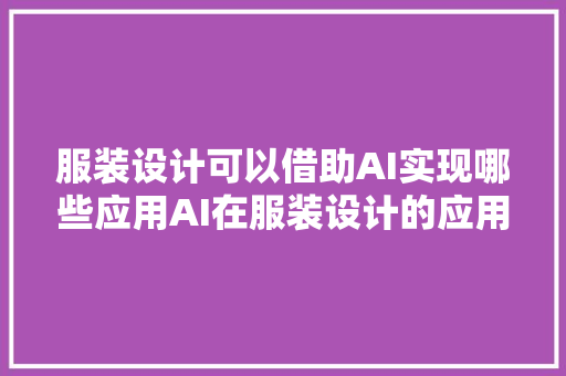 服装设计可以借助AI实现哪些应用AI在服装设计的应用