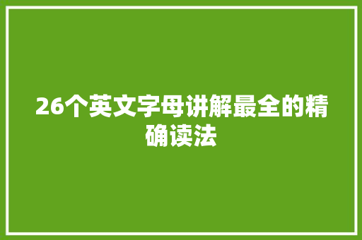 26个英文字母讲解最全的精确读法